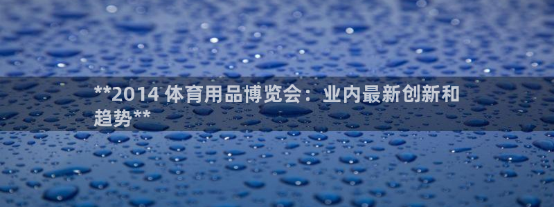欧陆娱乐登录注册平台有哪些:**2014 体育用品博览会:业