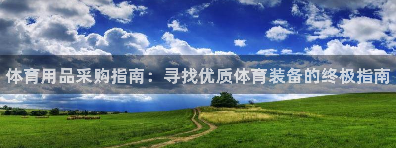 欧陆娱乐app攻略大全:体育用品采购指南:寻找优质体育装备的