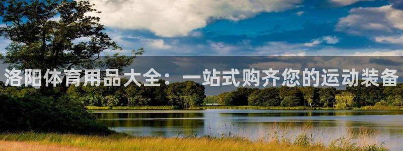 欧陆娱乐推广奖金多少:洛阳体育用品大全:一站式购齐您的运动装